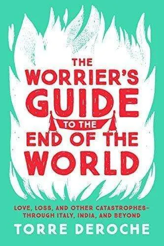 The Worrier's Guide To The End Of The World: Love, Loss, And Other Catastrophes - Through Italy, India, And Beyond